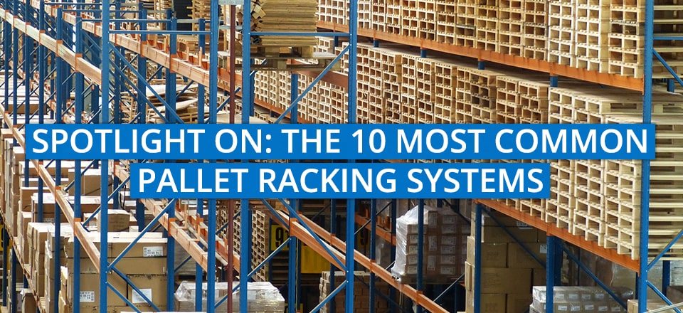 Spotlight on The 10 Most Common Pallet Racking Systems